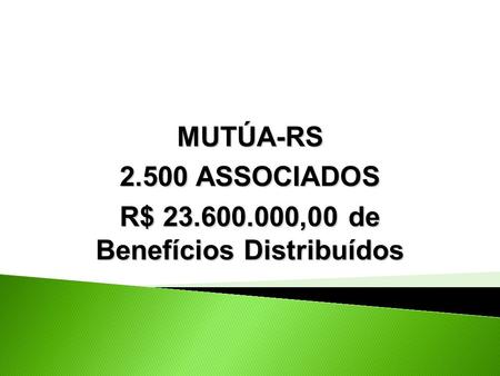 MUTÚA-RS 2.500 ASSOCIADOS R$ 23.600.000,00 de Benefícios Distribuídos.