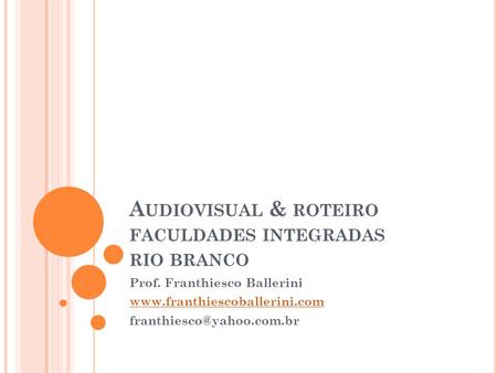 A UDIOVISUAL & ROTEIRO FACULDADES INTEGRADAS RIO BRANCO Prof. Franthiesco Ballerini