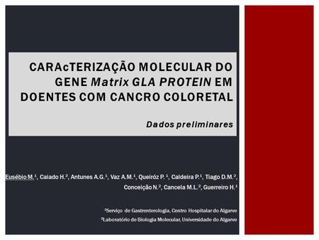 CARAcTERIZAÇÃO MOLECULAR DO GENE Matrix GLA PROTEIN EM DOENTES COM CANCRO COLORETAL Dados preliminares Eusébio M.1, Caiado H.2, Antunes A.G.1, Vaz A.M.1,