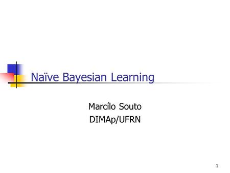 1 Naïve Bayesian Learning Marcílo Souto DIMAp/UFRN.