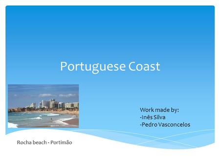 Portuguese Coast Rocha beach - Portimão Work made by: -Inês Silva -Pedro Vasconcelos.