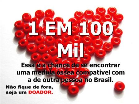 1 EM 100 Mil Essa é a chance de se encontrar uma medula óssea compatível com a de outra pessoa no Brasil.