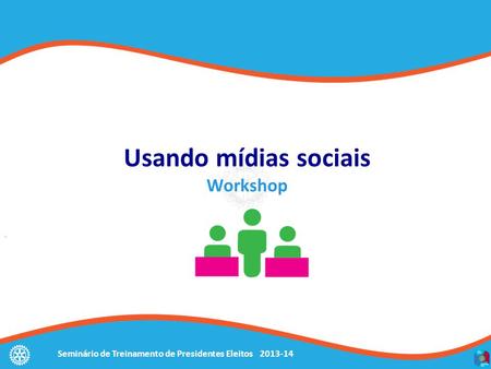 Seminário de Treinamento de Presidentes Eleitos 2013-14 Usando mídias sociais Workshop.
