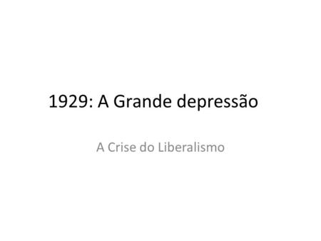 1929: A Grande depressão A Crise do Liberalismo.