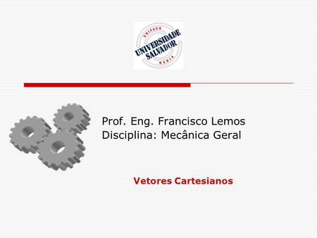 Prof. Eng. Francisco Lemos Disciplina: Mecânica Geral