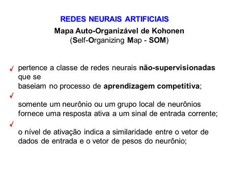 REDES NEURAIS ARTIFICIAIS Mapa Auto-Organizável de Kohonen (Self-Organizing Map - SOM) pertence a classe de redes neurais não-supervisionadas que se baseiam.