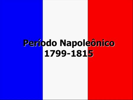 Período Napoleônico 1799-1815.
