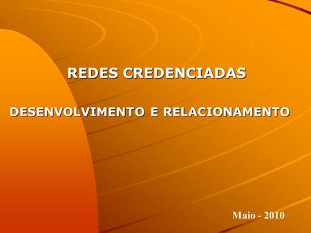 REDES CREDENCIADAS DESENVOLVIMENTO E RELACIONAMENTO Maio - 2010.