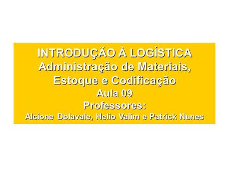 INTRODUÇÃO À LOGÍSTICA Administração de Materiais, Estoque e Codificação Aula 09 Professores: Alcione Dolavale, Helio Valim e Patrick Nunes.