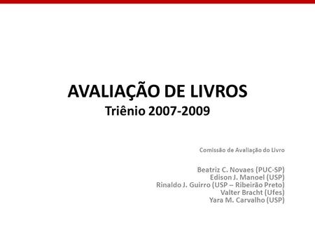 AVALIAÇÃO DE LIVROS Triênio 2007-2009 Comissão de Avaliação do Livro Beatriz C. Novaes (PUC-SP) Edison J. Manoel (USP) Rinaldo J. Guirro (USP – Ribeirão.
