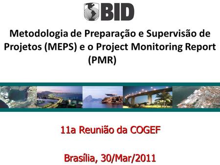 11a Reunião da COGEF Brasília, 30/Mar/2011 Metodologia de Preparação e Supervisão de Projetos (MEPS) e o Project Monitoring Report (PMR)