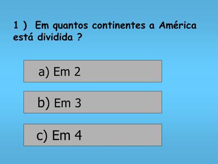 1 )  Em quantos continentes a América está dividida ?
