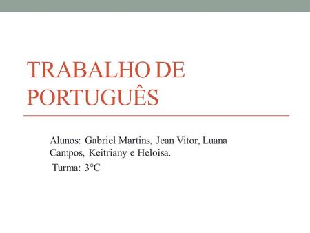Trabalho De Português Alunos: Gabriel Martins, Jean Vitor, Luana Campos, Keitriany e Heloisa. Turma: 3°C.
