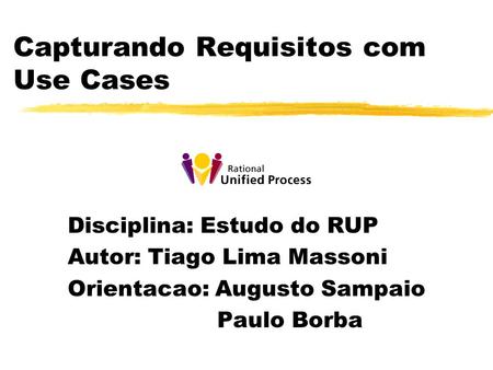 Capturando Requisitos com Use Cases Disciplina: Estudo do RUP Autor: Tiago Lima Massoni Orientacao: Augusto Sampaio Paulo Borba.
