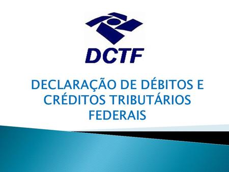 DECLARAÇÃO DE DÉBITOS E CRÉDITOS TRIBUTÁRIOS FEDERAIS