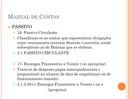 M ANUAL DE C ONTAS PASSIVO 16- Passivo Circulante Classificam-se as contas que representam obrigações cujos vencimentos ocorram durante o exercício social.