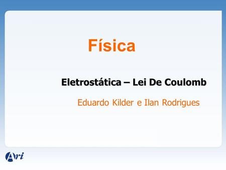 Física Eletrostática – Lei De Coulomb Eduardo Kilder e Ilan Rodrigues.