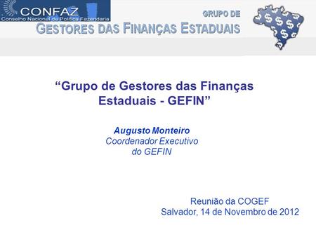 “Grupo de Gestores das Finanças Estaduais - GEFIN” Augusto Monteiro Coordenador Executivo do GEFIN Reunião da COGEF Salvador, 14 de Novembro de 2012.