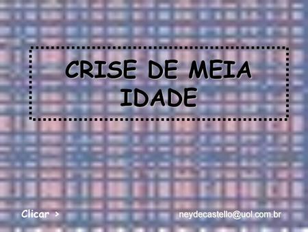 CRISE DE MEIA IDADE Clicar > neydecastello@uol.com.br.