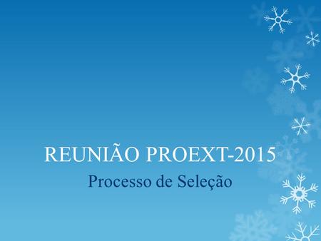 REUNIÃO PROEXT-2015 Processo de Seleção. Calendário definido pelo FORPROEX NORTE  07/02/2014 – Lançamento do Edital  07/02 à 25/03/2014 – Credenciamento.