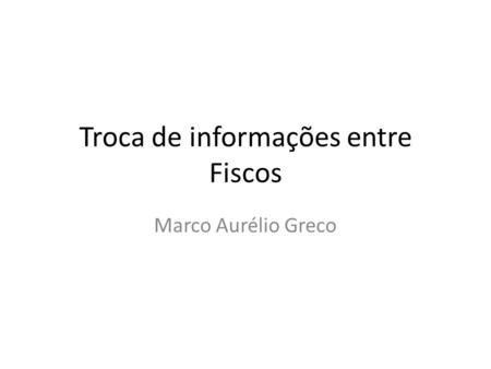 Troca de informações entre Fiscos Marco Aurélio Greco.