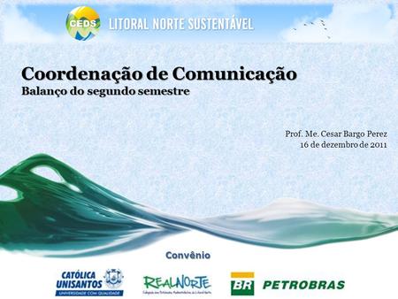 Coordenação de Comunicação Balanço do segundo semestre Prof. Me. Cesar Bargo Perez 16 de dezembro de 2011Convênio.