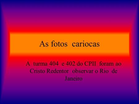 As fotos cariocas A turma 404 e 402 do CPII foram ao Cristo Redentor observar o Rio de Janeiro.