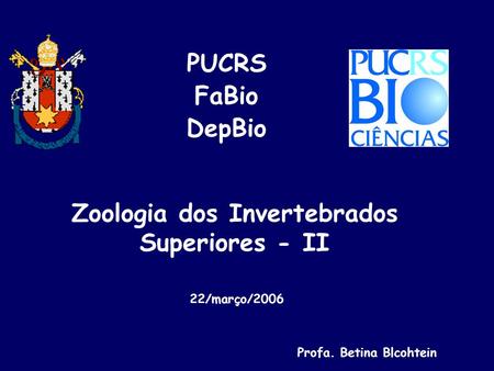 Zoologia dos Invertebrados Superiores - II PUCRS FaBio DepBio Profa. Betina Blcohtein 22/março/2006.