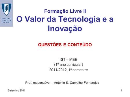 Setembro 20111 Formação Livre II O Valor da Tecnologia e a Inovação IST – MEE (1º ano curricular) 2011/2012, 1º semestre Prof. responsável – António S.