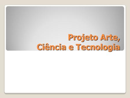 Projeto Arte, Ciência e Tecnologia