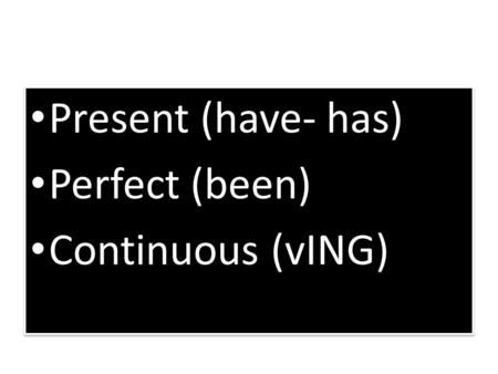 Present (have- has) Perfect (been) Continuous (vING)