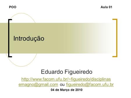 Introdução Eduardo Figueiredo 04 de Março de 2010 POOAula 01  ou