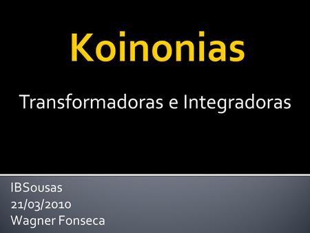 Transformadoras e Integradoras IBSousas 21/03/2010 Wagner Fonseca.