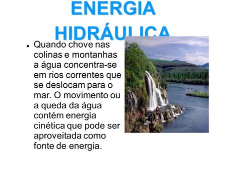 ENERGIA HIDRÁULICA Quando chove nas colinas e montanhas a água concentra-se em rios correntes que se deslocam para o mar. O movimento ou a queda.