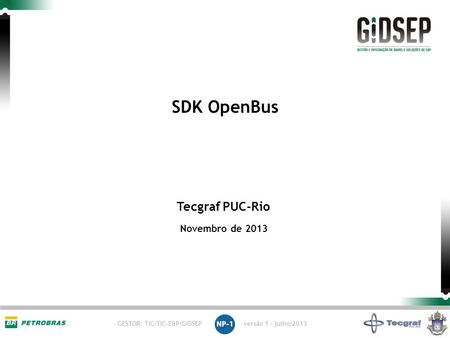 GESTOR: TIC/TIC-E&P/GIDSEP versão 1 - julho/2013 Tecgraf PUC-Rio Novembro de 2013 SDK OpenBus.