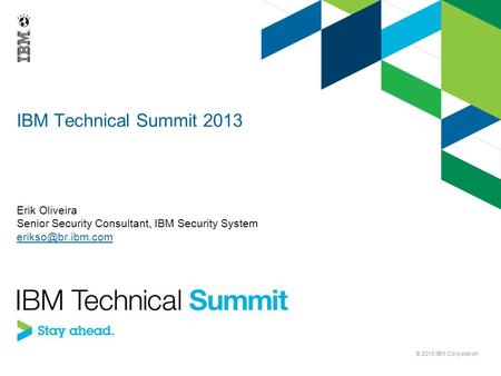 IBM Technical Summit 2013 Erik Oliveira Senior Security Consultant, IBM Security System © 2013 IBM Corporation.