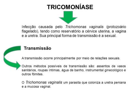 TRICOMONÍASE Infecção causada pelo Trichomonas vaginalis (protozoário flagelado), tendo como reservatório a cérvice uterina, a vagina e a uretra. Sua principal.