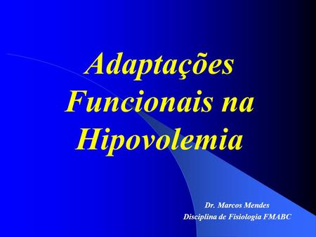 Adaptações Funcionais na Hipovolemia Dr. Marcos Mendes Disciplina de Fisiologia FMABC.