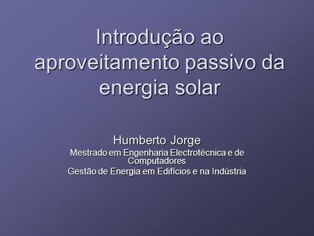 Introdução ao aproveitamento passivo da energia solar Humberto Jorge Mestrado em Engenharia Electrotécnica e de Computadores Gestão de Energia em Edifícios.