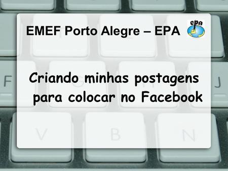 EMEF Porto Alegre – EPA Criando minhas postagens para colocar no Facebook.