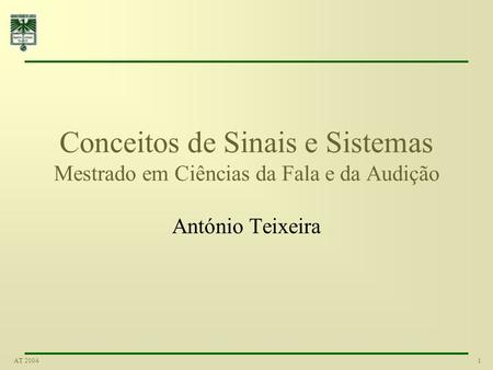 1AT 2004 Conceitos de Sinais e Sistemas Mestrado em Ciências da Fala e da Audição António Teixeira.
