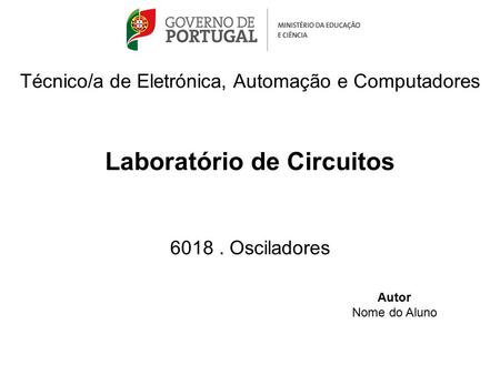 Técnico/a de Eletrónica, Automação e Computadores Laboratório de Circuitos 6018 . Osciladores Autor Nome do Aluno.