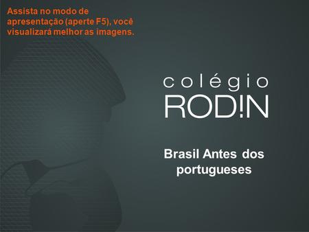 Brasil Antes dos portugueses Assista no modo de apresentação (aperte F5), você visualizará melhor as imagens.