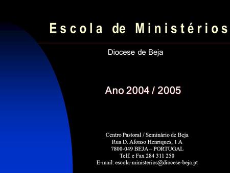 E s c o l a de M i n i s t é r i o s Diocese de Beja Ano 2004 / 2005 Centro Pastoral / Seminário de Beja Rua D. Afonso Henriques, 1 A 7800-049 BEJA – PORTUGAL.