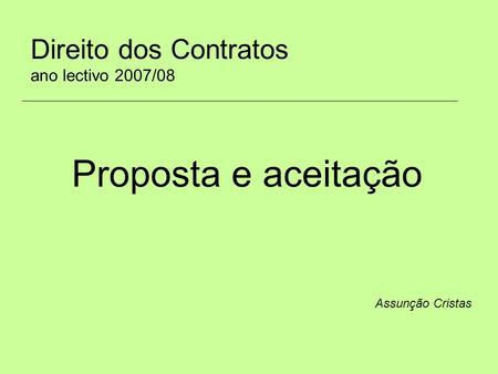 Direito dos Contratos ano lectivo 2007/08 Assunção Cristas Proposta e aceitação.