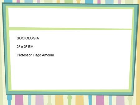 SOCIOLOGIA 2º e 3º EM Professor Tiago Amorim.