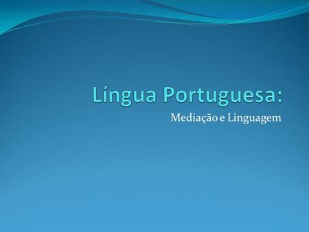 Língua Portuguesa: Mediação e Linguagem.