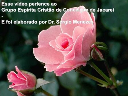 Esse vídeo pertence ao Grupo Espírita Cristão de Conceição de Jacareí - E foi elaborado por Dr. Sérgio Menezes.