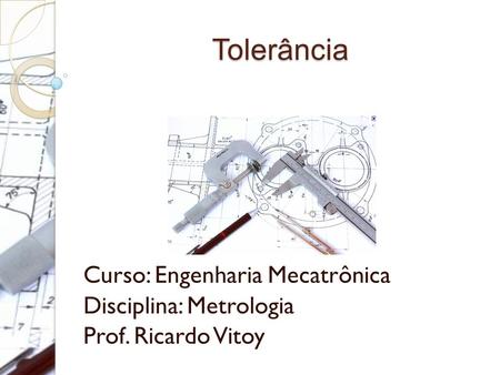 Tolerância Curso: Engenharia Mecatrônica Disciplina: Metrologia