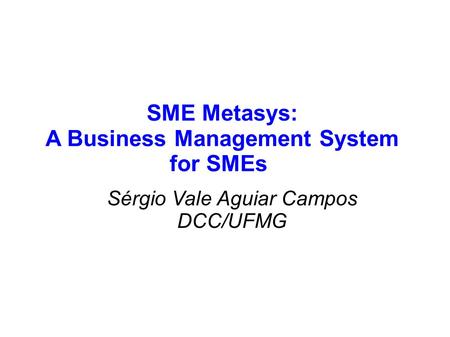 SME Metasys: A Business Management System for SMEs Sérgio Vale Aguiar Campos DCC/UFMG.